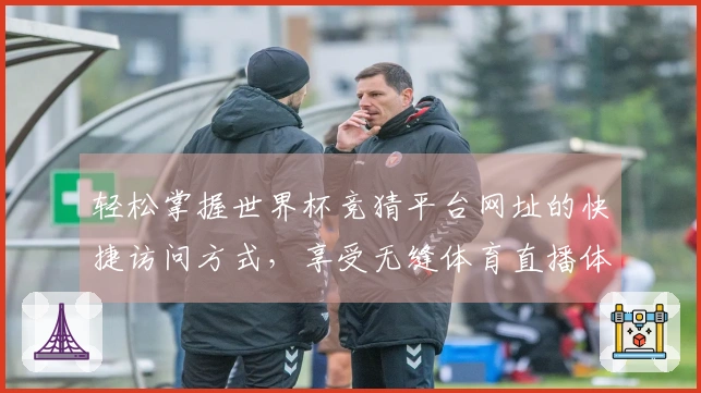 轻松掌握世界杯竞猜平台网址的快捷访问方式,享受无缝体育直播体验