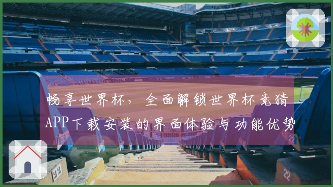 畅享世界杯，全面解锁世界杯竞猜APP下载安装的界面体验与功能优势