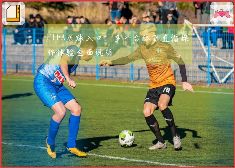 FIFA买球入口：多平台体育直播操作体验全面说明