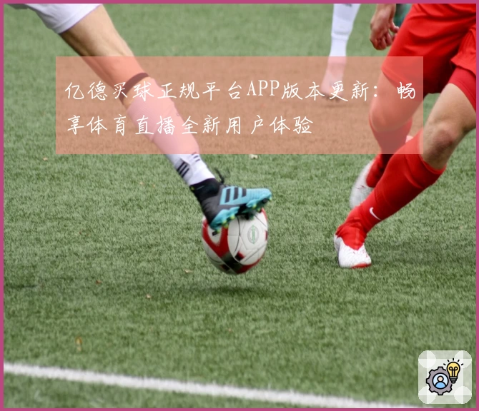 亿德买球正规平台APP版本更新：畅享体育直播全新用户体验