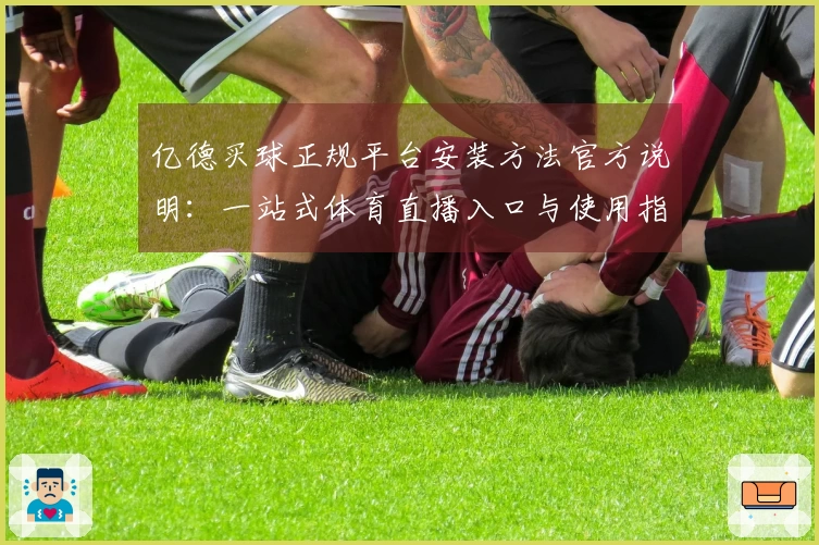 亿德买球正规平台安装方法官方说明：一站式体育直播入口与使用指引