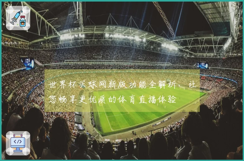 世界杯买球网新版功能全解析,让您畅享更优质的体育直播体验