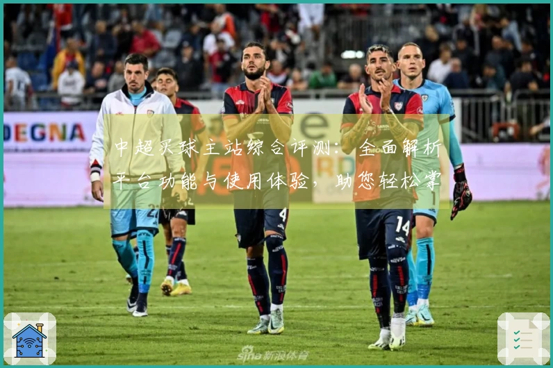 中超买球主站综合评测：全面解析平台功能与使用体验，助您轻松掌握观赛入口