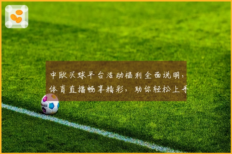 中欧买球平台活动福利全面说明，体育直播畅享精彩，助你轻松上手！