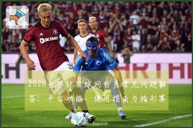 2026世界杯买球网首页常见问题解答：平台功能、使用指南与精彩赛事入口全掌握