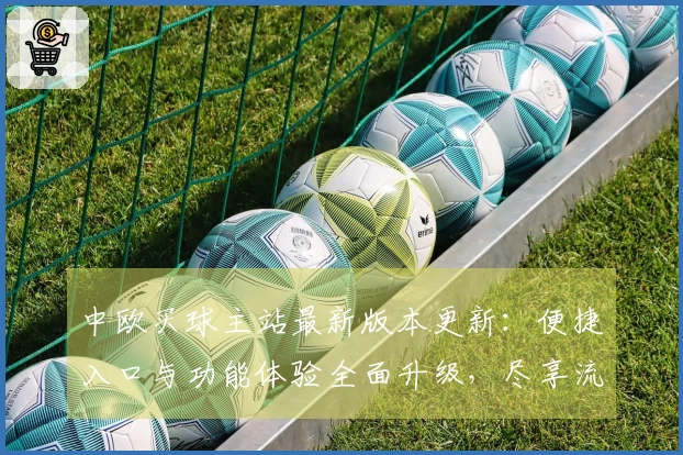 中欧买球主站最新版本更新：便捷入口与功能体验全面升级，尽享流畅体育直播