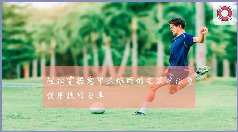 轻松掌握意甲买球网的安装方法与使用技巧分享