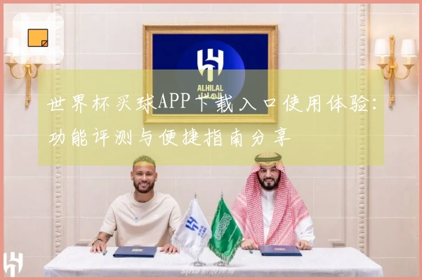 世界杯买球APP下载入口使用体验:功能评测与便捷指南分享