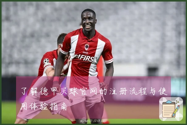 了解德甲买球官网的注册流程与使用体验指南