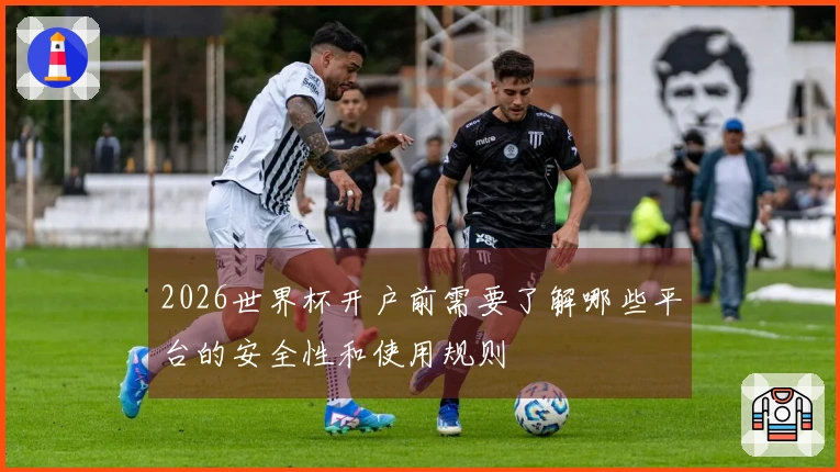 2026世界杯开户前需要了解哪些平台的安全性和使用规则