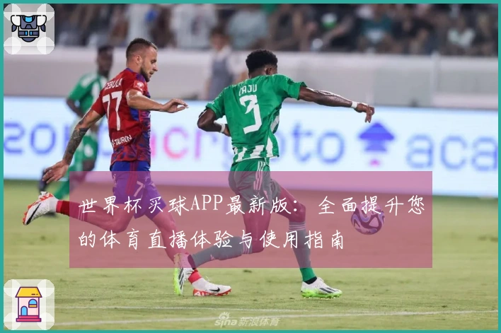 世界杯买球APP最新版：全面提升您的体育直播体验与使用指南