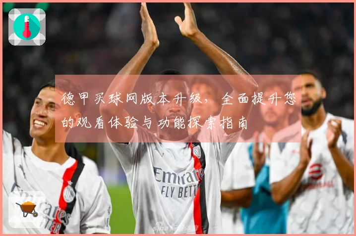 德甲买球网版本升级，全面提升您的观看体验与功能探索指南