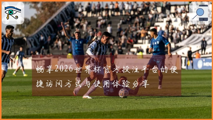 畅享2026世界杯官方投注平台的便捷访问方式与使用体验分享