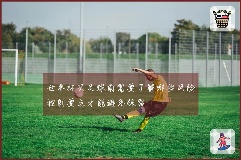 世界杯买足球前需要了解哪些风险控制要点才能避免踩雷